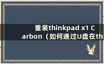 重装thinkpad x1 Carbon（如何通过U盘在thinkpad x1上安装系统）